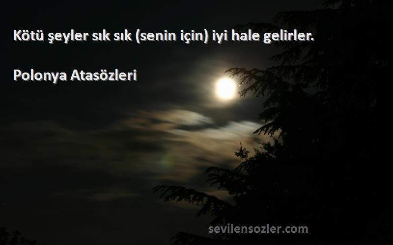 Polonya Atasözleri - Kötü şeyler sık sık (senin için) iyi hale gelirler.