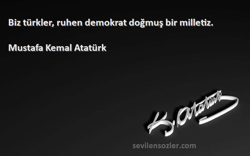 Mustafa Kemal Atatürk - Biz türkler, ruhen demokrat doğmuş bir milletiz.