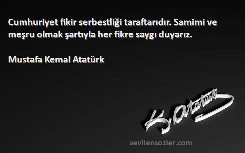 Mustafa Kemal Atatürk - Cumhuriyet fikir serbestliği taraftarıdır. Samimi ve meşru olmak şartıyla her fikre saygı duyarız.