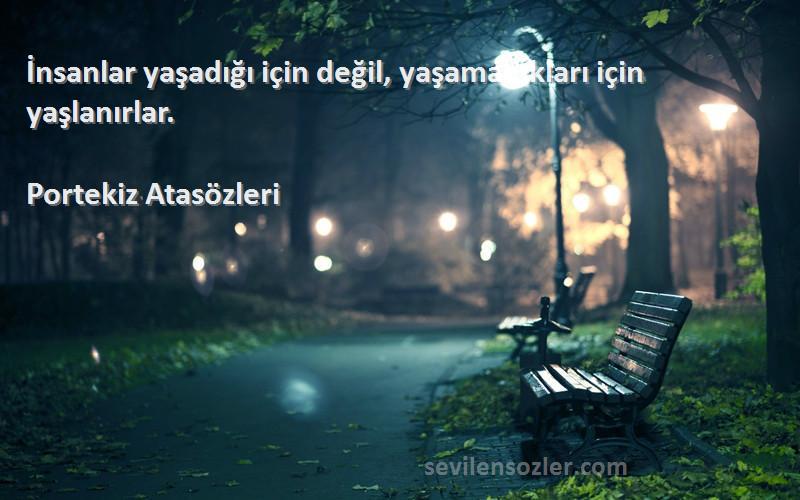 Portekiz Atasözleri - İnsanlar yaşadığı için değil, yaşamadıkları için yaşlanırlar.