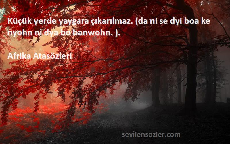 Afrika Atasözleri Sözleri 
Küçük yerde yaygara çıkarılmaz. (da ni se dyi boa ke nyohn ni dya bo banwohn. ).