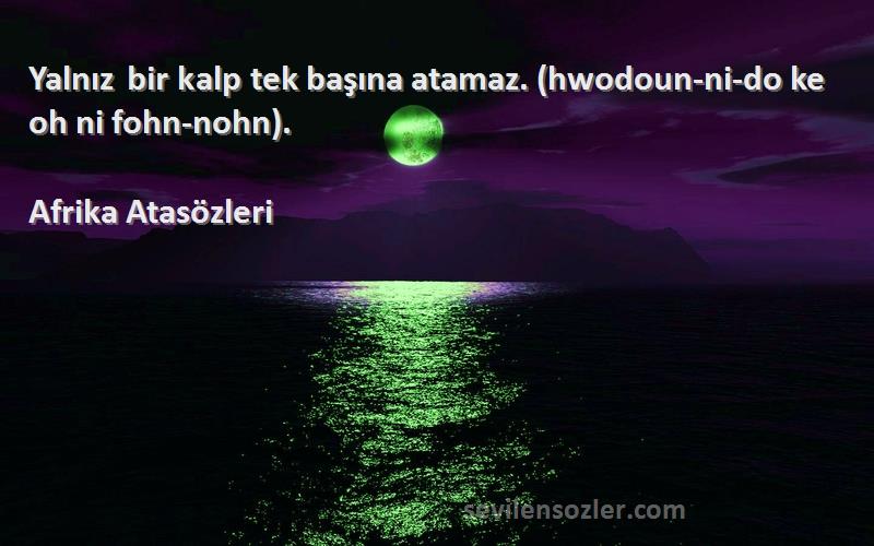 Afrika Atasözleri - Yalnız bir kalp tek başına atamaz. (hwodoun-ni-do ke oh ni fohn-nohn).