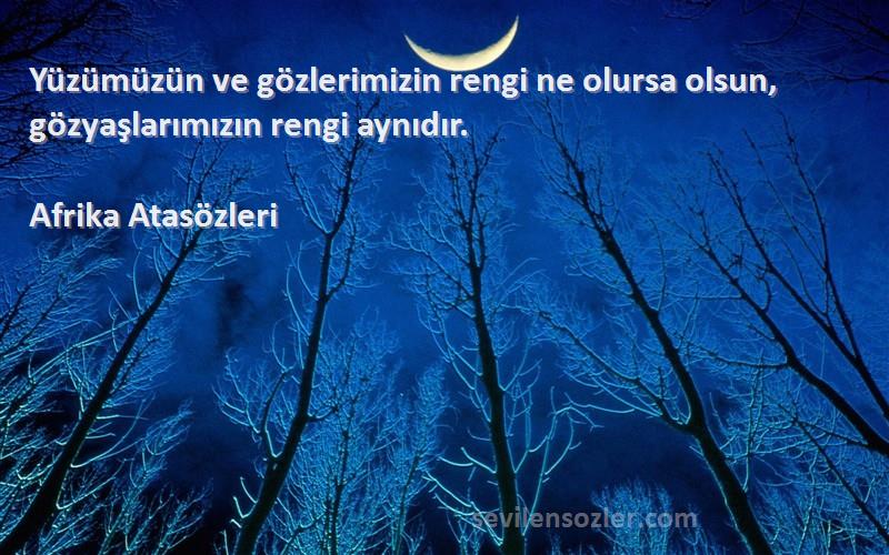 Afrika Atasözleri Sözleri 
Yüzümüzün ve gözlerimizin rengi ne olursa olsun, gözyaşlarımızın rengi aynıdır.