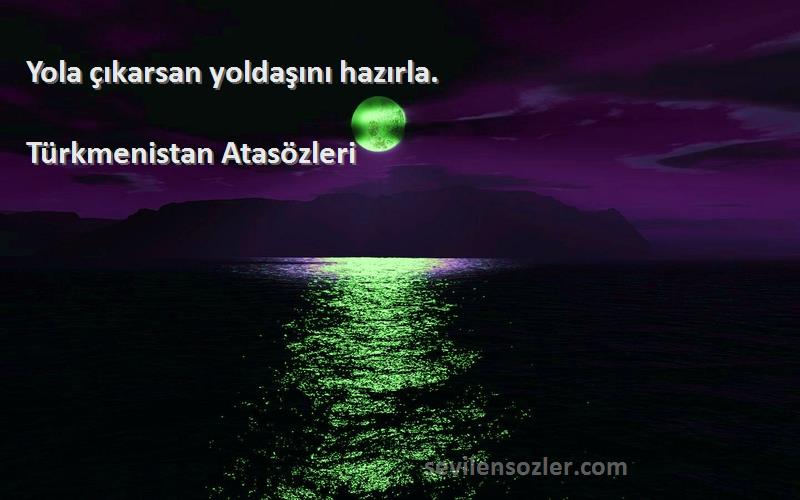 Türkmenistan Atasözleri - Yola çıkarsan yoldaşını hazırla.