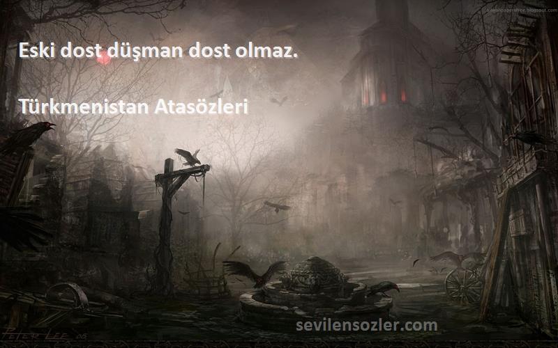 Türkmenistan Atasözleri - Eski dost düşman dost olmaz.