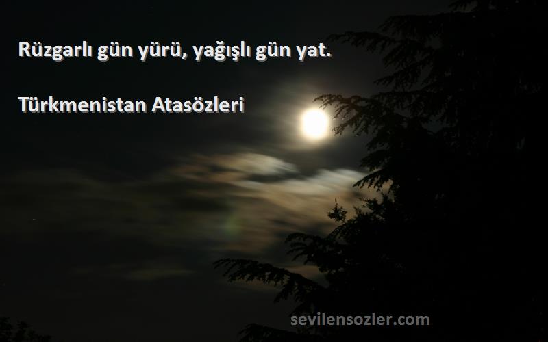 Türkmenistan Atasözleri - Rüzgarlı gün yürü, yağışlı gün yat.