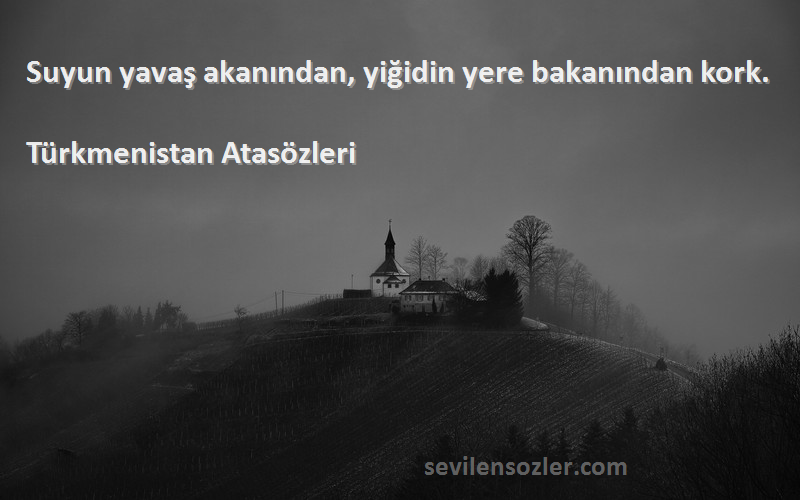 Türkmenistan Atasözleri - Suyun yavaş akanından, yiğidin yere bakanından kork.