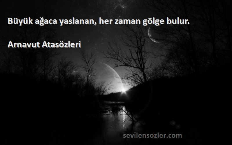 Arnavut Atasözleri - Büyük ağaca yaslanan, her zaman gölge bulur.