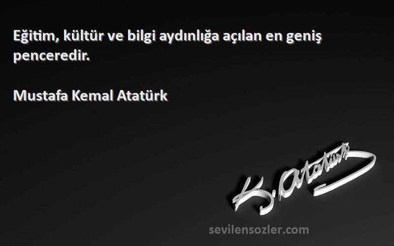Mustafa Kemal Atatürk Sözleri 
Eğitim, kültür ve bilgi aydınlığa açılan en geniş penceredir.