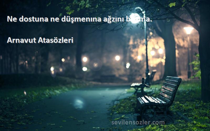 Arnavut Atasözleri - Ne dostuna ne düşmenına ağzını bozma.