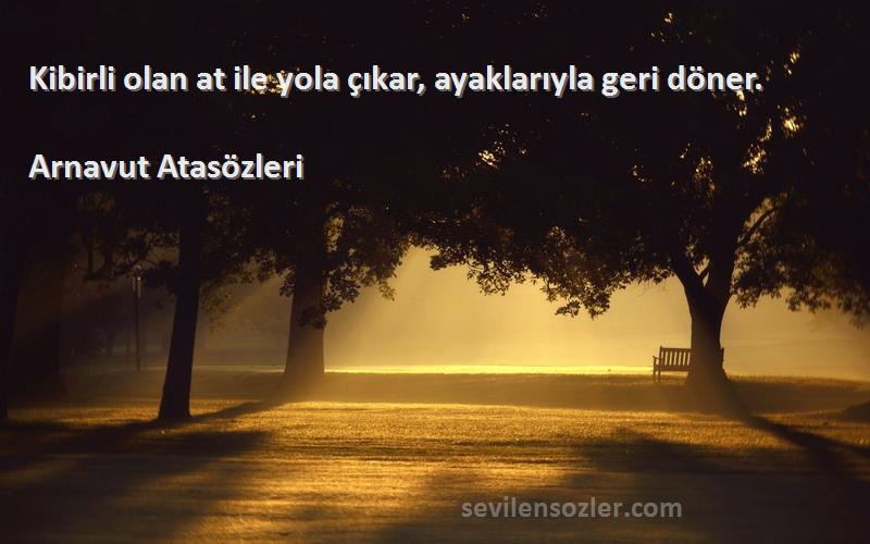 Arnavut Atasözleri - Kibirli olan at ile yola çıkar, ayaklarıyla geri döner.