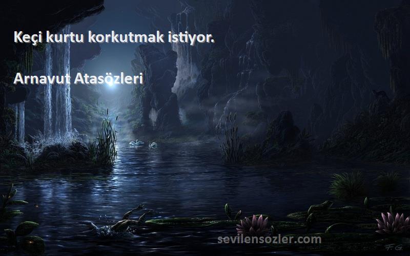 Arnavut Atasözleri - Keçi kurtu korkutmak istiyor.