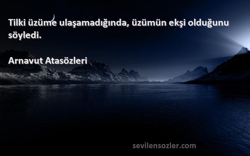 Arnavut Atasözleri - Tilki üzüme ulaşamadığında, üzümün ekşi olduğunu söyledi.