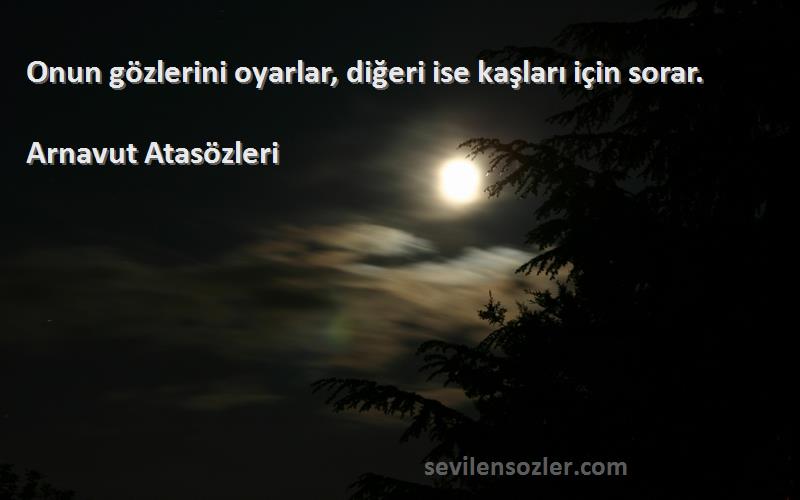 Arnavut Atasözleri - Onun gözlerini oyarlar, diğeri ise kaşları için sorar.