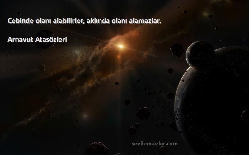 Arnavut Atasözleri - Cebinde olanı alabilirler, aklında olanı alamazlar.