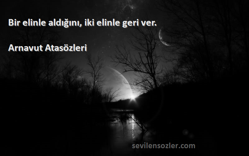 Arnavut Atasözleri - Bir elinle aldığını, iki elinle geri ver.