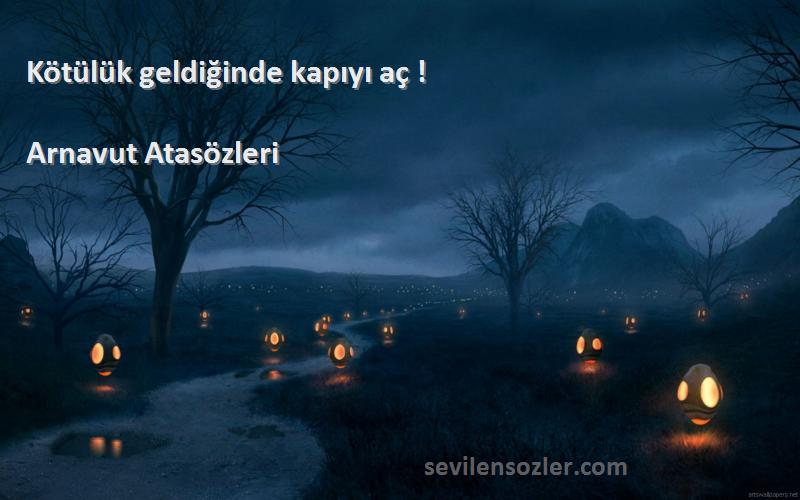 Arnavut Atasözleri - Kötülük geldiğinde kapıyı aç !