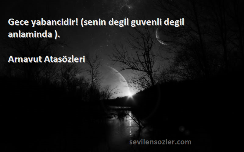 Arnavut Atasözleri - Gece yabancidir! (senin degil guvenli degil anlaminda ).