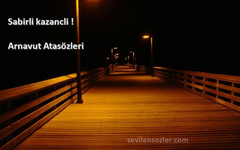 Arnavut Atasözleri - Sabirli kazancli !