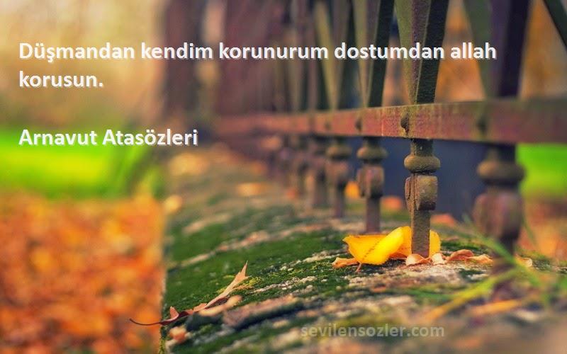 Arnavut Atasözleri - Düşmandan kendim korunurum dostumdan allah korusun.