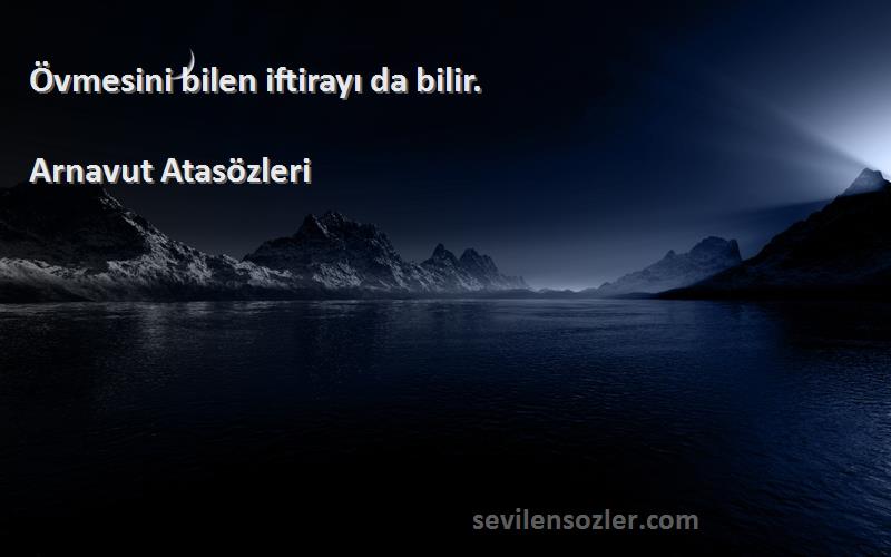 Arnavut Atasözleri - Övmesini bilen iftirayı da bilir.