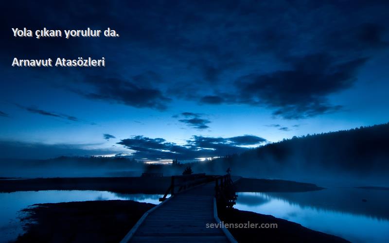 Arnavut Atasözleri - Yola çıkan yorulur da.