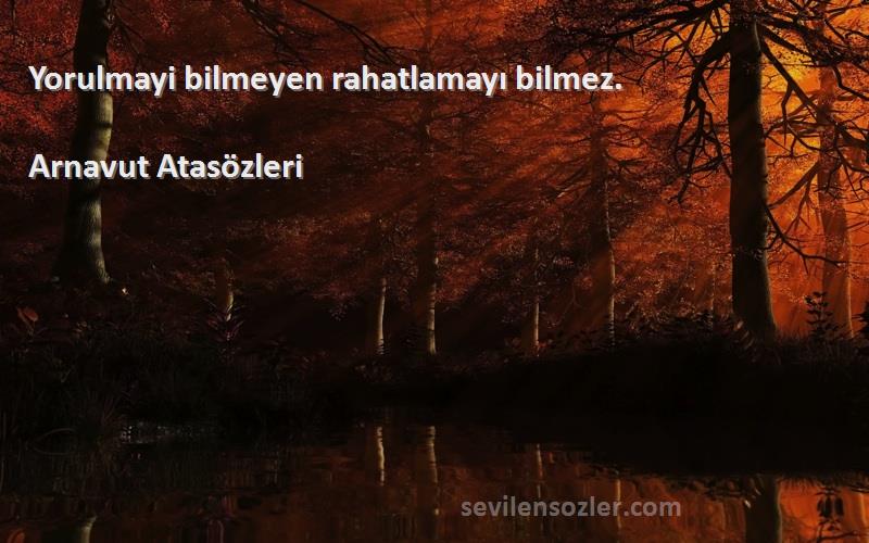 Arnavut Atasözleri - Yorulmayi bilmeyen rahatlamayı bilmez.