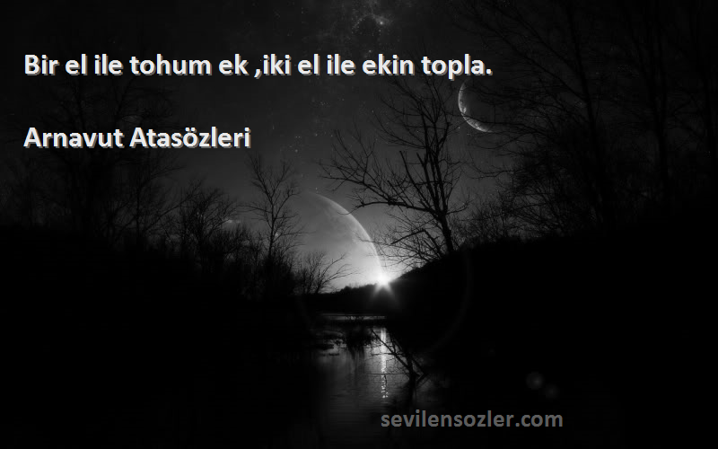 Arnavut Atasözleri - Bir el ile tohum ek ,iki el ile ekin topla.