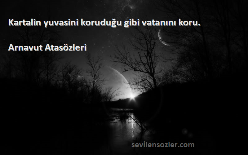 Arnavut Atasözleri - Kartalin yuvasini koruduğu gibi vatanını koru.