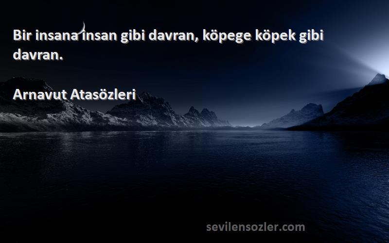 Arnavut Atasözleri - Bir insana insan gibi davran, köpege köpek gibi davran.