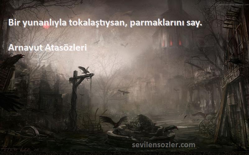 Arnavut Atasözleri Sözleri 
Bir yunanlıyla tokalaştıysan, parmaklarını say.