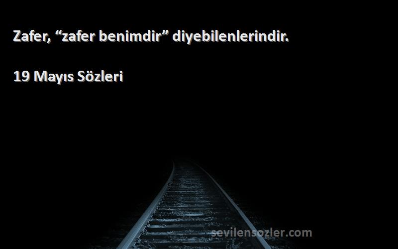 19 Mayıs  Sözleri 
Zafer, “zafer benimdir” diyebilenlerindir.