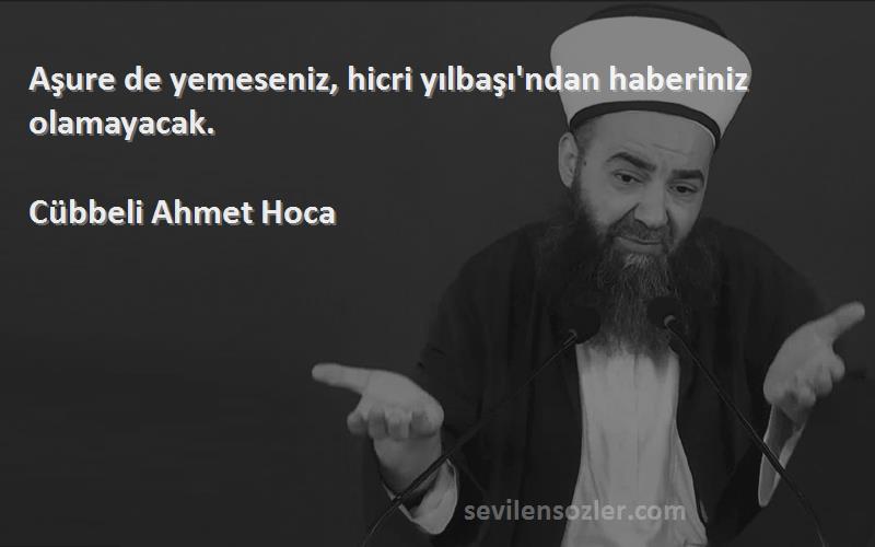 Cübbeli Ahmet Hoca Sözleri 
Aşure de yemeseniz, hicri yılbaşı'ndan haberiniz olamayacak.