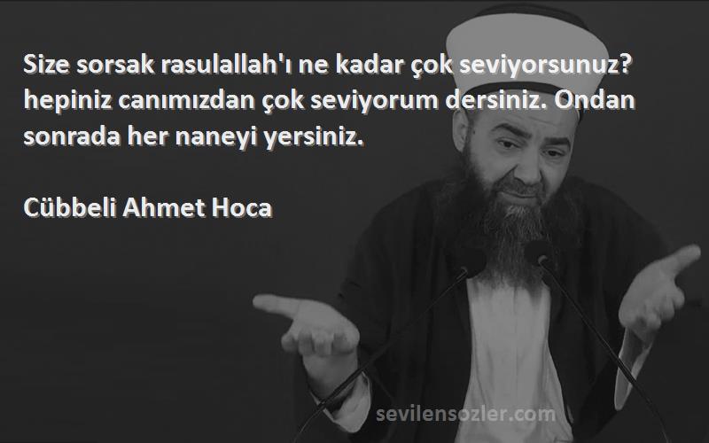 Cübbeli Ahmet Hoca Sözleri 
Size sorsak rasulallah'ı ne kadar çok seviyorsunuz? hepiniz canımızdan çok seviyorum dersiniz. Ondan sonrada her naneyi yersiniz.