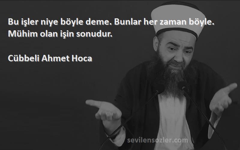 Cübbeli Ahmet Hoca - Bu işler niye böyle deme. Bunlar her zaman böyle. Mühim olan işin sonudur.