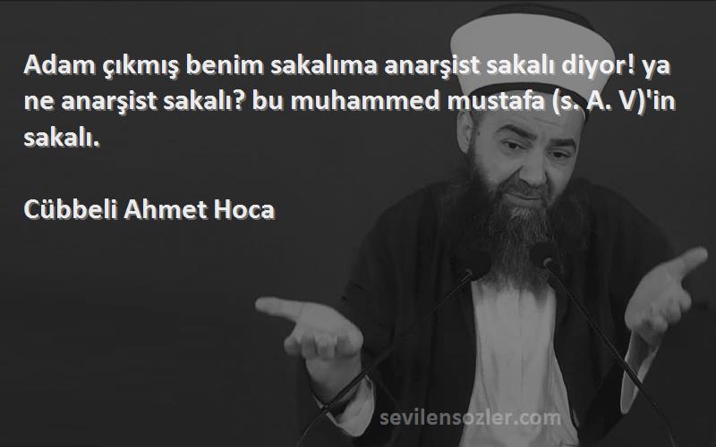 Cübbeli Ahmet Hoca Sözleri 
Adam çıkmış benim sakalıma anarşist sakalı diyor! ya ne anarşist sakalı? bu muhammed mustafa (s. A. V)'in sakalı.