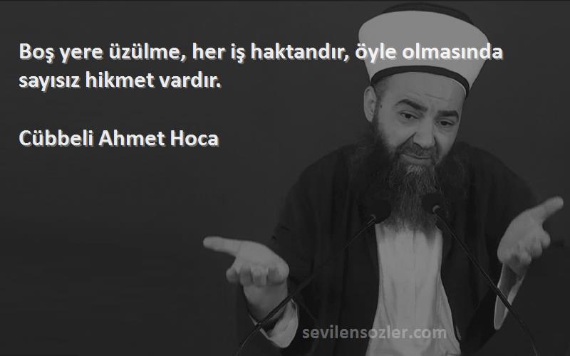 Cübbeli Ahmet Hoca - Boş yere üzülme, her iş haktandır, öyle olmasında sayısız hikmet vardır.
