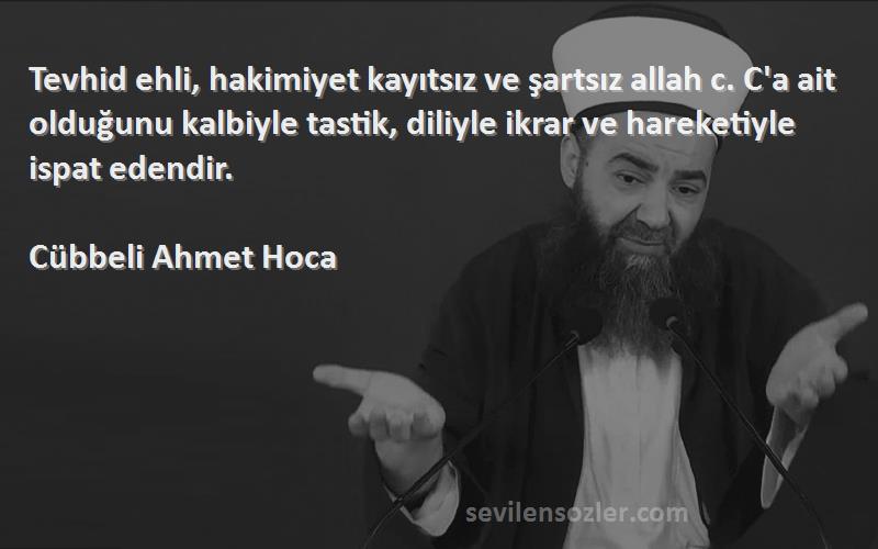 Cübbeli Ahmet Hoca Sözleri 
Tevhid ehli, hakimiyet kayıtsız ve şartsız allah c. C'a ait olduğunu kalbiyle tastik, diliyle ikrar ve hareketiyle ispat edendir.