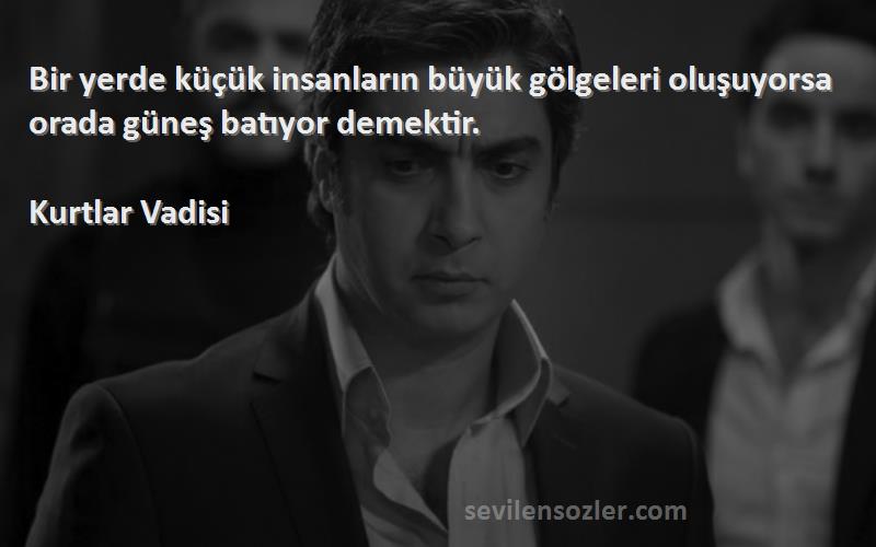 Kurtlar Vadisi - Bir yerde küçük insanların büyük gölgeleri oluşuyorsa orada güneş batıyor demektir.