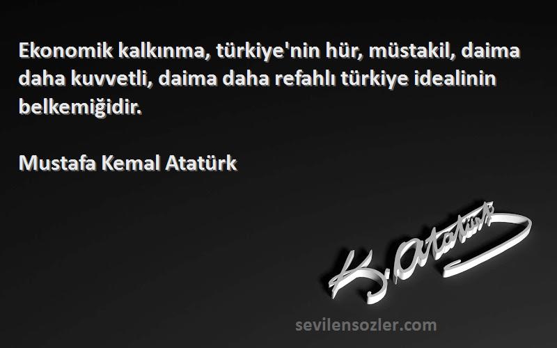 Mustafa Kemal Atatürk Sözleri 
Ekonomik kalkınma, türkiye'nin hür, müstakil, daima daha kuvvetli, daima daha refahlı türkiye idealinin belkemiğidir.