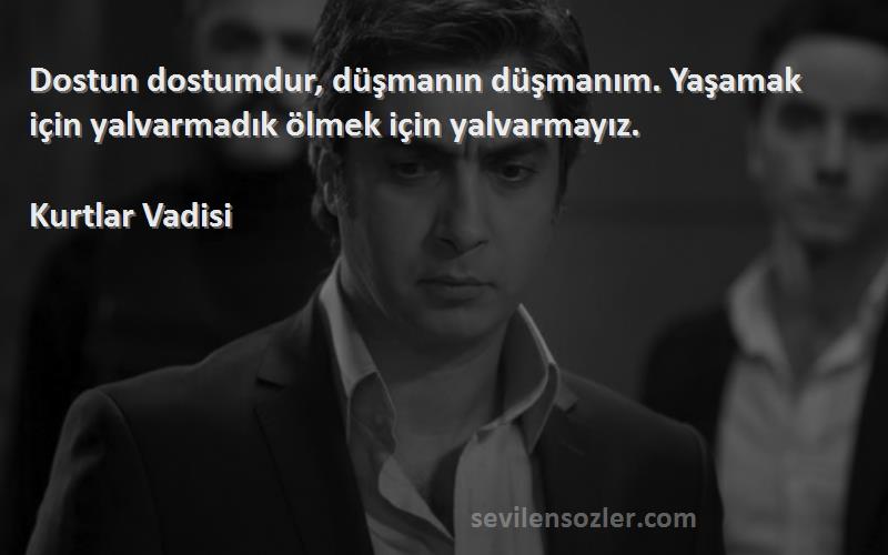 Kurtlar Vadisi - Dostun dostumdur, düşmanın düşmanım. Yaşamak için yalvarmadık ölmek için yalvarmayız.