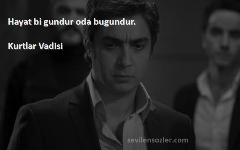 Kurtlar Vadisi - Hayat bi gundur oda bugundur.