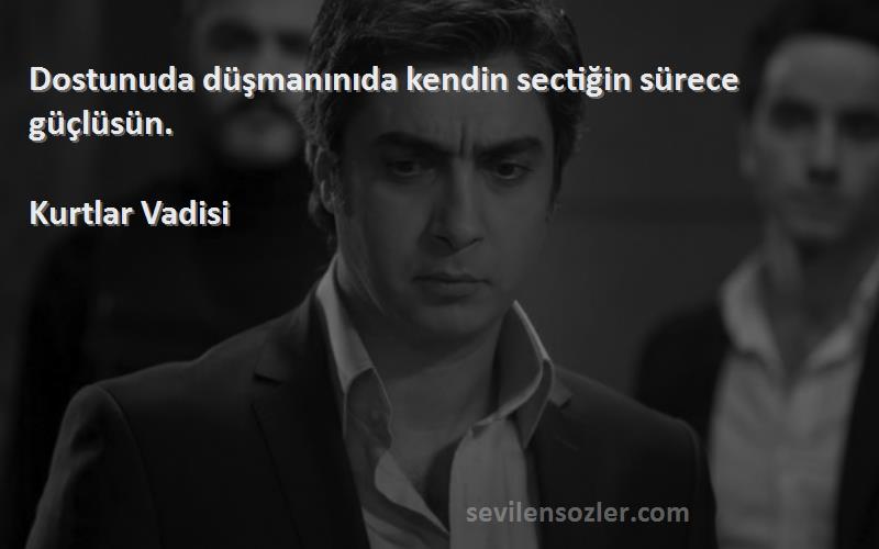 Kurtlar Vadisi - Dostunuda düşmanınıda kendin sectiğin sürece güçlüsün.