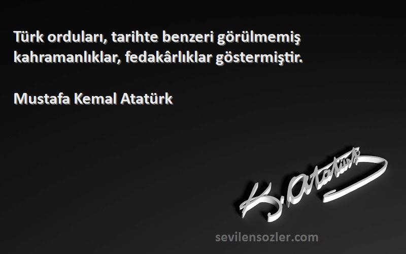 Mustafa Kemal Atatürk - Türk orduları, tarihte benzeri görülmemiş kahramanlıklar, fedakârlıklar göstermiştir.