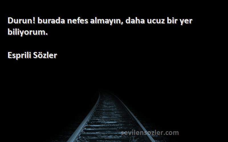 Esprili Sözler - Durun! burada nefes almayın, daha ucuz bir yer biliyorum.