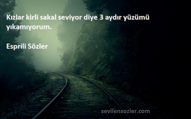 Esprili Sözler - Kızlar kirli sakal seviyor diye 3 aydır yüzümü yıkamıyorum.