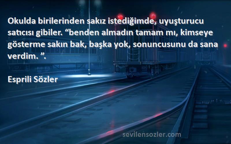 Esprili Sözler Sözleri 
Okulda birilerinden sakız istediğimde, uyuşturucu satıcısı gibiler. “benden almadın tamam mı, kimseye gösterme sakın bak, başka yok, sonuncusunu da sana verdim. ”.