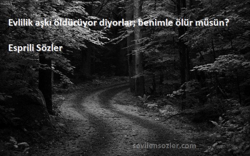 Esprili Sözler - Evlilik aşkı öldürüyor diyorlar; benimle ölür müsün?