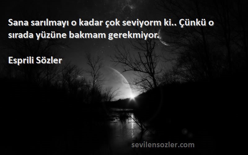 Esprili Sözler - Sana sarılmayı o kadar çok seviyorm ki.. Çünkü o sırada yüzüne bakmam gerekmiyor.