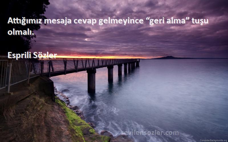 Esprili Sözler Sözleri 
Attığımız mesaja cevap gelmeyince “geri alma” tuşu olmalı.